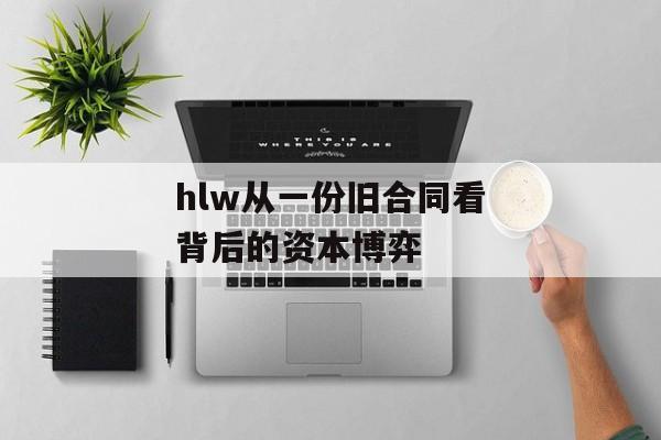 hlw从一份旧合同看背后的资本博弈