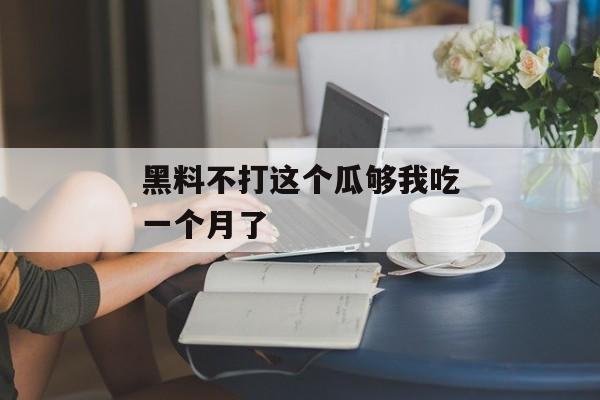 黑料不打这个瓜够我吃一个月了