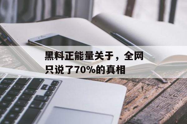 黑料正能量关于，全网只说了70%的真相